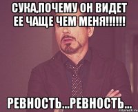 Сука,почему он видет ее чаще чем меня!!!!!! Ревность...ревность...