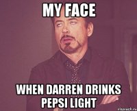 My face When Darren drinks Pepsi Light