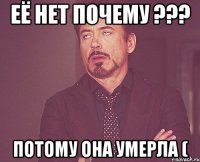 её нет почему ??? потому она умерла (