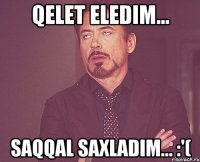 qelet eledim... Saqqal saxladim... :'(