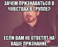 зачем признаваться в чувствах в группе? если вам не ответят на ваше признание.