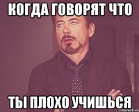 Когда говорят что ты плохо учишься