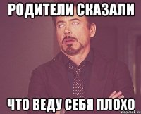 родители сказали что веду себя плохо