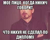 мое лицо, когда Никич говорит что нихуя не сделал по диплому