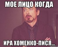 Мое лицо когда Ира Хоменко-пися...