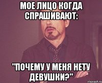 Мое лицо когда спрашивают: "Почему у меня нету девушки?"