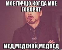 мое личцо когда мне говорят Мед,Меденок,медвед