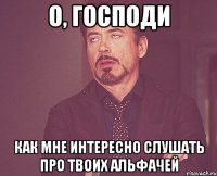 О, Господи Как мне интересно слушать про твоих альфачей