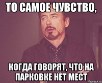 То самое чувство, когда говорят, что на парковке нет мест