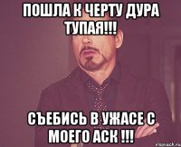 Пошла к черту дура тупая!!! Съебись в ужасе с моего аск !!!