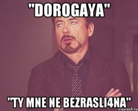 "Dorogaya" "Ty mne ne bezrasli4na"