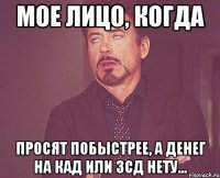 Мое лицо, когда просят побыстрее, а денег на КАД или ЗСД нету...