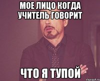 мое лицо когда учитель говорит что я тупой