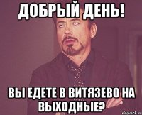 Добрый день! Вы едете в Витязево на выходные?