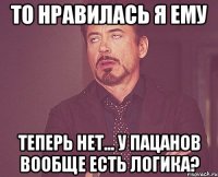 То нравилась я ему Теперь нет... У пацанов вообще есть логика?