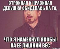 Стройная и красивая девушка обиделась на то, что я намекнул якобы на ее лишний вес