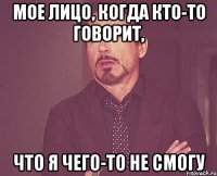 мое лицо, когда кто-то говорит, что я чего-то не смогу