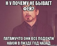 Н у почему не бывает фей? Патамучто они все подохли нахуй в пизде год назад