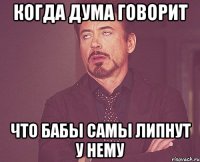 Когда Дума говорит Что бабы самы липнут у нему