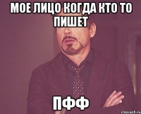 Мое лицо когда кто то пишет Пфф