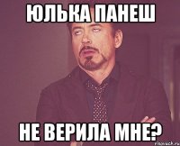 юлька панеш не верила мне?