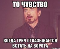 то чувство когда трич отказывается встать на ворота