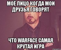 Моё лицо когда мои друзья говорят что warface самая крутая игра