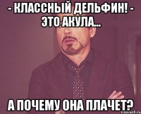 - Классный дельфин! - Это акула... А почему она плачет?