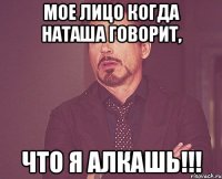 Мое лицо когда Наташа говорит, что я алкашь!!!