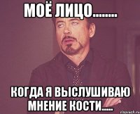 Моё лицо........ когда я выслушиваю мнение Кости.....