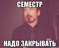 семестр надо закрывать