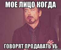 мое лицо когда говорят продавать УБ