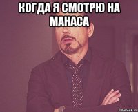 когда я смотрю на Манаса 