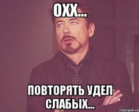 охх... Повторять удел слабых...