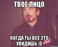 Твоё лицо Когда ты всё это увидишь :D