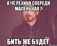 А чё резина спереди маленькая ? Бить же будет.