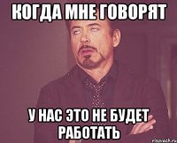 Когда мне говорят У нас это не будет работать