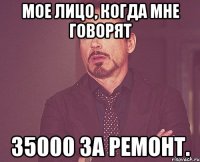 мое лицо, когда мне говорят 35000 за ремонт.