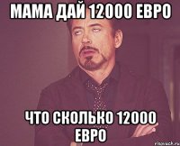 МАМА ДАЙ 12000 ЕВРО ЧТО СКОЛЬКО 12000 ЕВРО