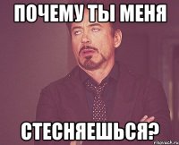 Почему ты меня СТЕСНЯЕШЬСЯ?