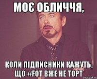 Моє обличчя, коли підписники кажуть, що #FOT вже не торт