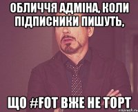 обличчя адміна, коли підписники пишуть, що #FOT вже не торт