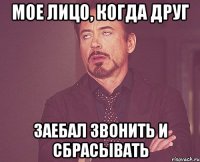 Мое лицо, когда друг заебал звонить и сбрасывать