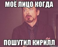 моё лицо когда пошутил Кирилл