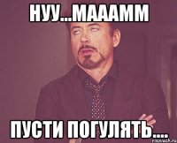 Нуу...мааамм пусти погулять....