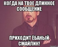 Когда на твое длинное сообщение Приходит ёбаный смайлик!