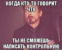 когда кто-то говорит что ты не сможешь написать контрольную