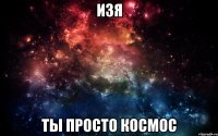 Изя ты просто космос