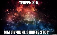 Теперь 8-а Мы лучшие знайте это!^_*