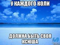 У каждого Коли должна быть своя Ксюша